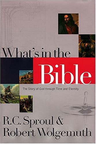 What's In The Bible The Story Of God Through Time And Eternity Sproul, R. C. and Wolgemuth, Robert