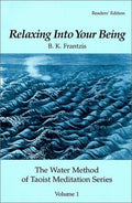 Relaxing Into Your Being, The Water Method of Taoist Meditation Series, Volume 1 Frantzis, Bruce Kumar and Frantzis, B. K.