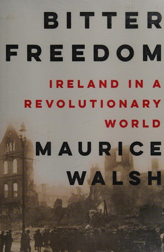 Bitter Freedom: Ireland in a Revolutionary World [Hardcover] Walsh, Maurice