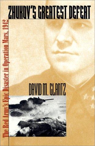Zhukov's Greatest Defeat: The Red Army's Epic Disaster in Operation Mars, 1942 (Modern War Studies) Glantz, David M. and Glantz, Mary E.