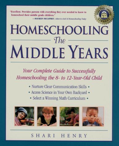 Homeschooling: The Middle Years: Your Complete Guide to Successfully Homeschooling the 8- to 12-Year-Old Child (Prima Home Learning Library) Henry, Shari