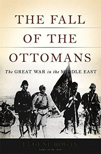 The Fall of the Ottomans: The Great War in the Middle East Rogan, Eugene