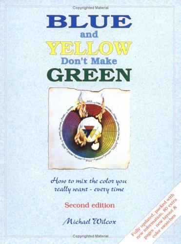 Blue and Yellow Don't Make Green: How to Mix the Color You Really Want- Every Time Wilcox, Michael