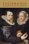 Tulipmania: Money, Honor, and Knowledge in the Dutch Golden Age Goldgar, Anne