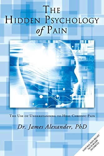 The Hidden Psychology of Pain: The Use of Understanding to Heal Chronic Pain [Paperback] Alexander, Dr. James