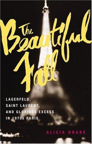 The Beautiful Fall: Lagerfeld, Saint Laurent, and Glorious Excess in 1970s Paris Drake, Alicia