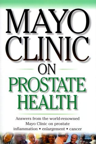 Mayo Clinic On Prostate Health: Answers from the World-Renowned Mayo Clinic on Prostate Inflammation, Enlargement, Cancer (Mayo Clinic on Health) Dr. David M. Barrett, M.D.