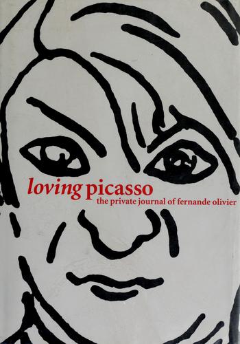 Loving Picasso: The Private Journal of Fernande Olivier Olivier, Fernande