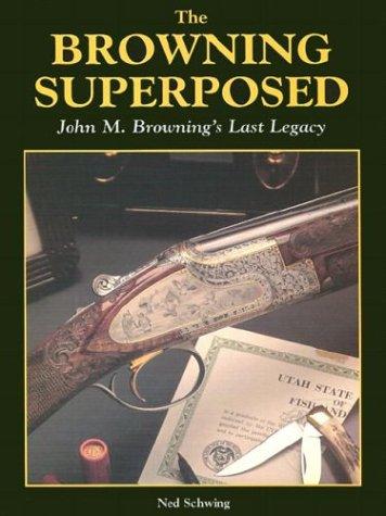Browning Superposed: John M. Browning's Last Legacy Schwing, Ned