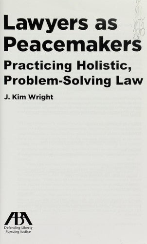 Lawyers as Peacemakers: Practicing Holistic, Problem-Solving Law Wright, J. Kim