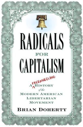 Radicals for Capitalism: A Freewheeling History of the Modern American Libertarian Movement Doherty, Brian