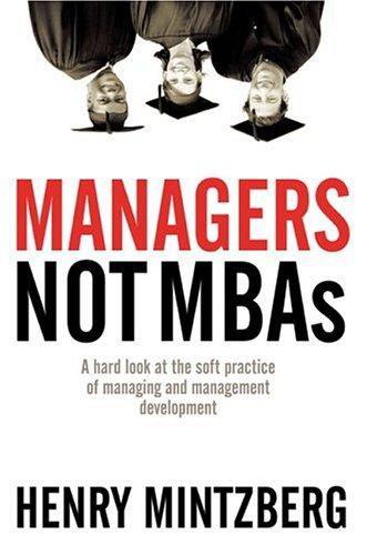 Managers Not MBAs: A Hard Look at the Soft Practice of Managing and Management Development Mintzberg, Henry