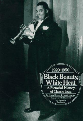 Black Beauty, White Heat: A Pictorial History of Classic Jazz, 1920-1950 Driggs, Frank and Lewine, Harris
