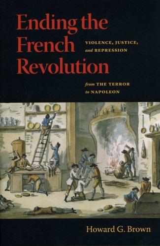 Ending the French Revolution: Violence, Justice, And Repression from the Terror to Napoleon Brown, Howard G.