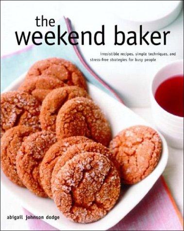 The Weekend Baker: Irresistible Recipes, Simple Techniques, And Stress Free Strategies For Busy People Dodge, Abigail Johnson