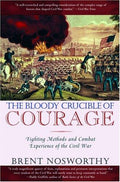 The Bloody Crucible of Courage: Fighting Methods and Combat Experience of the Civil War Nosworthy, Brent