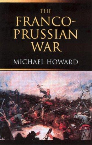 The Franco-Prussian War: The German Invasion of France 1870–1871 Howard, Michael