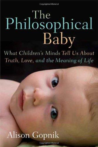 The Philosophical Baby: What Children's Minds Tell Us About Truth, Love, and the Meaning of Life Gopnik, Alison