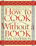 How to Cook Without a Book: Recipes and Techniques Every Cook Should Know by Heart Anderson, Pam