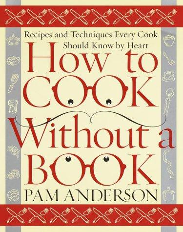 How to Cook Without a Book: Recipes and Techniques Every Cook Should Know by Heart Anderson, Pam