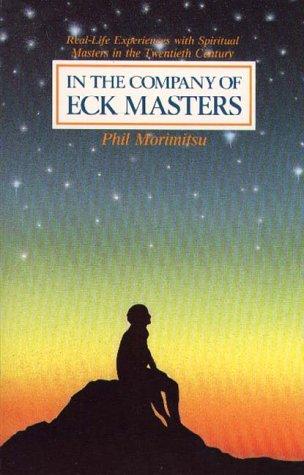 In the Company of Eck Masters: Real-Life Experiences with Spiritual Masters in the 20th....... Phil Morimitsu