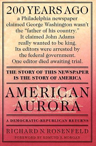 American Aurora: A Democratic-Republican Returns; The Suppressed History of Our Nation's Beginnings and the Heroic Newspaper That Tried to Report It Rosenfeld, Richard N. and Morgan, Edmund S.