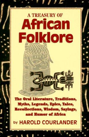 A Treasury of African Folklore: The Oral Literature, Traditions, Myths, Legends, Epics, Tales, Recollections, Wisdom, Sayings and Humor of Afr Courlander, Harold