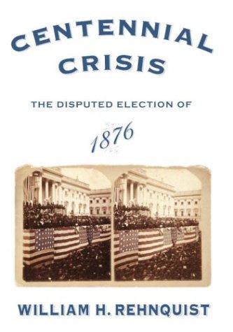 Centennial Crisis: The Disputed Election of 1876 [Hardcover] Rehnquist, William H.