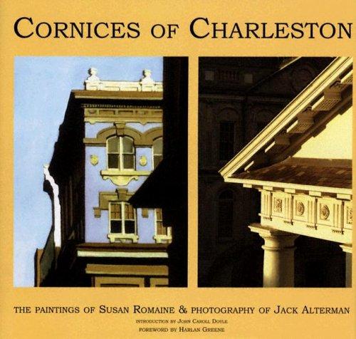 Cornices of Charleston: The Paintings of Susan Romaine & Photography of Jack Alterman [Hardcover] Harlan Greene; John Carroll Doyle; Susan Romaine and Jack Alterman