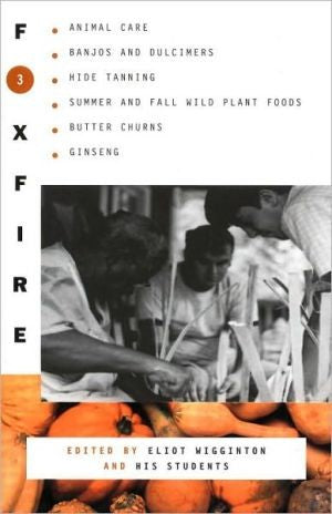 Foxfire 3: Animal Care, Banjos and Dulcimers, Hide Tanning, Summer and Fall Wild Plant Foods, Butter Churns, Ginseng, and Still More Affairs of Plain Living Wigginton, Eliot