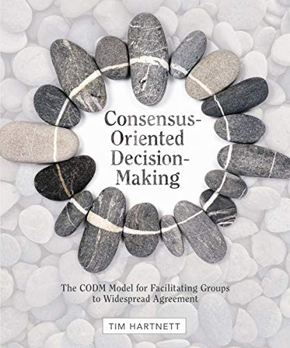 Consensus-Oriented Decision-Making: The CODM Model for Facilitating Groups to Widespread Agreement Hartnett, Tim