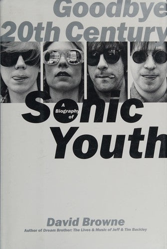 Goodbye 20th Century: A Biography of Sonic Youth Browne, David