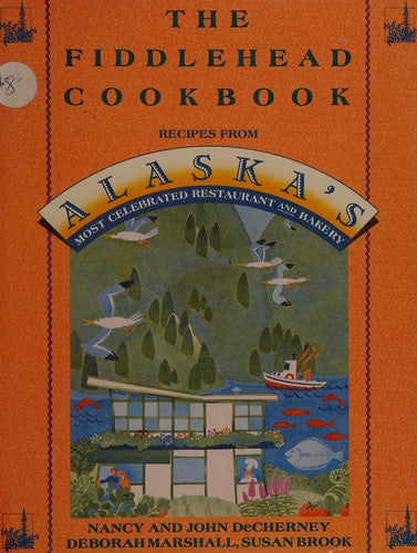 The Fiddlehead Cookbook: Recipes from Alaska's Most Celebrated Restaurant and Bakery Decherney, Nancy; Decherney, John; Marshall, Deborah and Brook, Susan