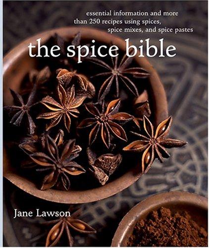 The Spice Bible: Essential Information and More Than 250 Recipes Using Spices, Spice Mixes, and Spice Pastes Lawson, Jane