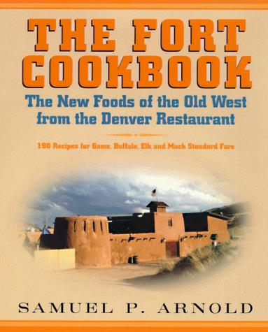 The Fort Cookbook: New Foods of the Old West from the Famous Denver Restaurant Arnold, Samuel P.