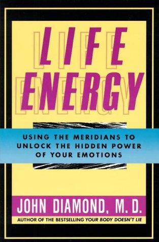 Life Energy: Using the Meridians to Unlock the Hidden Power of Your Emotions Diamond, John