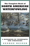 The Complete Book of North American Waterfowling: A Handbook of Techniques and Strategies Reiger, George