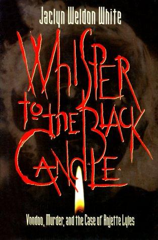 Whisper to the Black Candle: Voodoo, Murder, and the Case of Anjetee Lyles White, Jaclyn Weldon