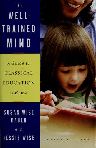 The Well-Trained Mind: A Guide to Classical Education at Home (Third Edition) [Hardcover] Susan Wise Bauer and Jessie Wise